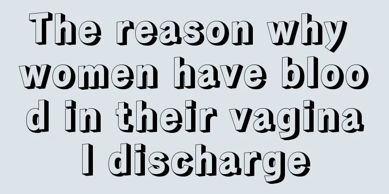 The reason why women have blood in their vaginal discharge