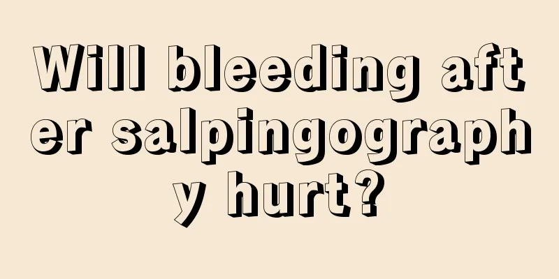 Will bleeding after salpingography hurt?