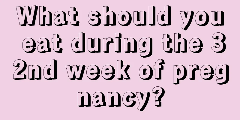 What should you eat during the 32nd week of pregnancy?