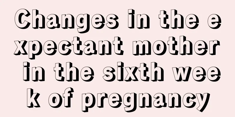 Changes in the expectant mother in the sixth week of pregnancy