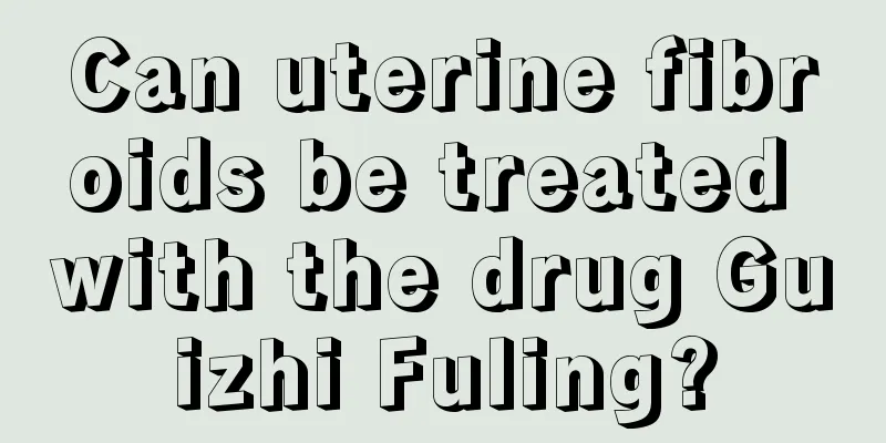 Can uterine fibroids be treated with the drug Guizhi Fuling?