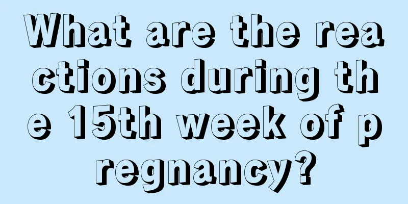 What are the reactions during the 15th week of pregnancy?