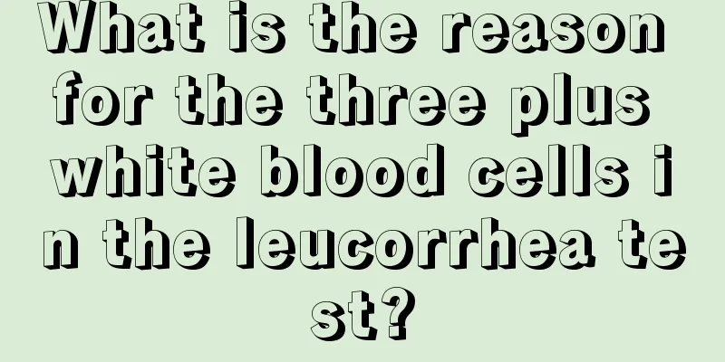 What is the reason for the three plus white blood cells in the leucorrhea test?