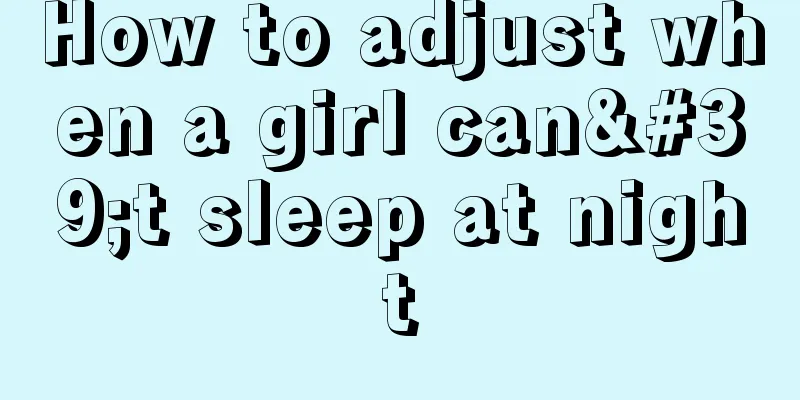 How to adjust when a girl can't sleep at night