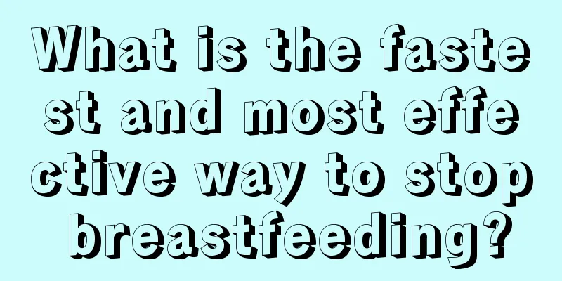 What is the fastest and most effective way to stop breastfeeding?