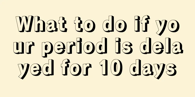 What to do if your period is delayed for 10 days