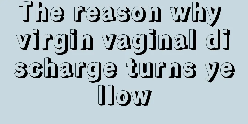 The reason why virgin vaginal discharge turns yellow