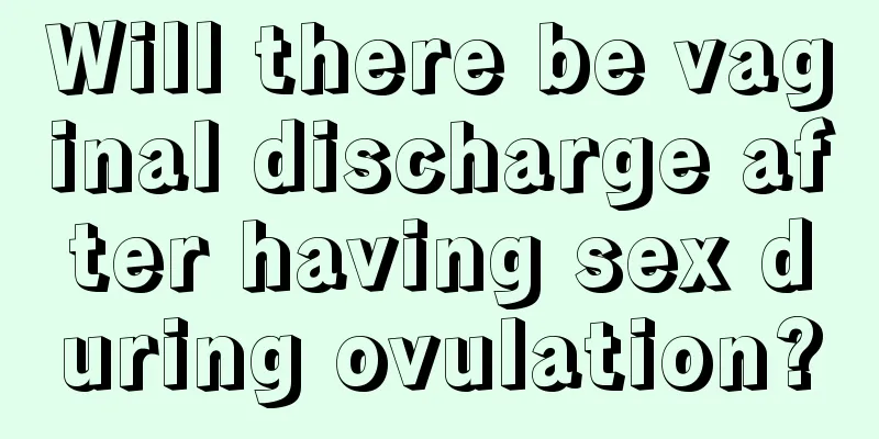 Will there be vaginal discharge after having sex during ovulation?