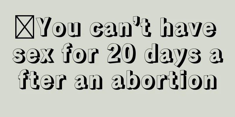 ​You can’t have sex for 20 days after an abortion