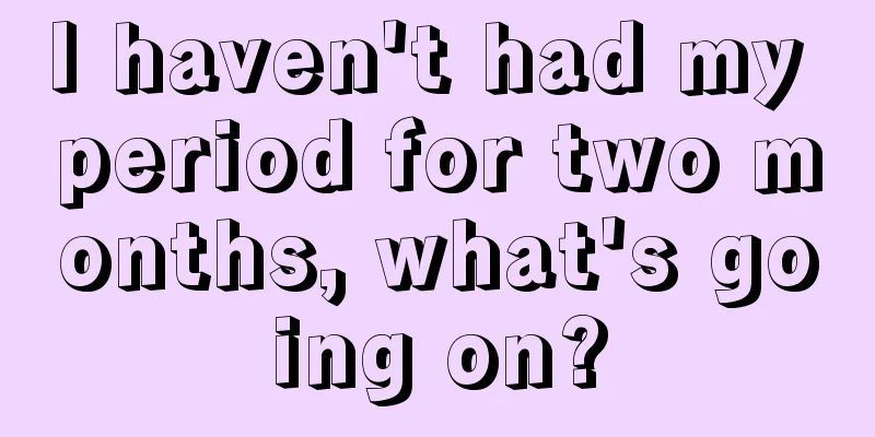 I haven't had my period for two months, what's going on?