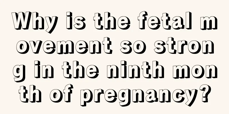 Why is the fetal movement so strong in the ninth month of pregnancy?