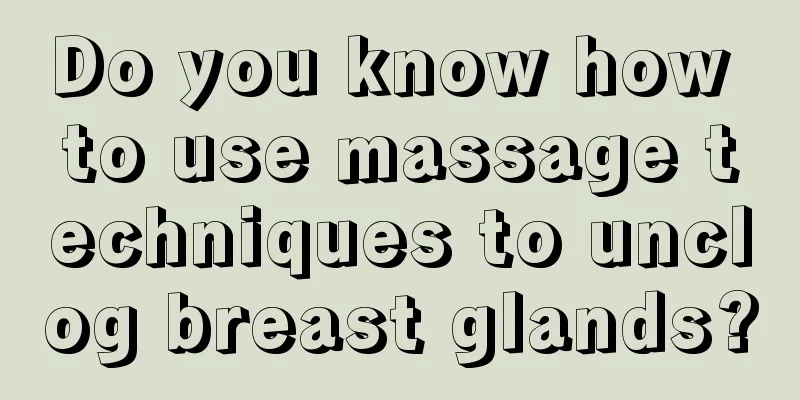 Do you know how to use massage techniques to unclog breast glands?