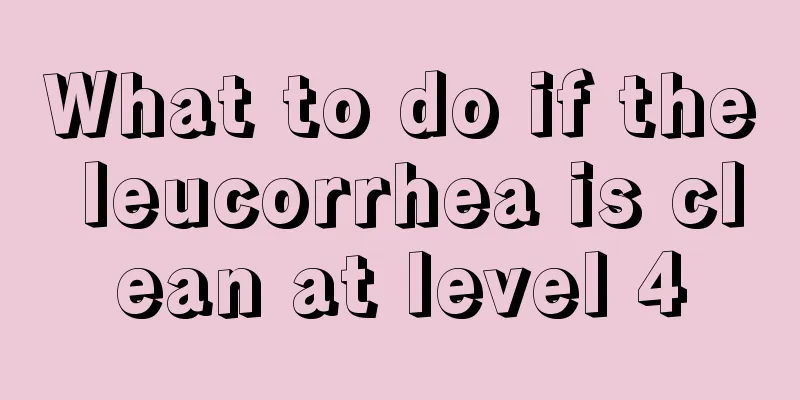 What to do if the leucorrhea is clean at level 4