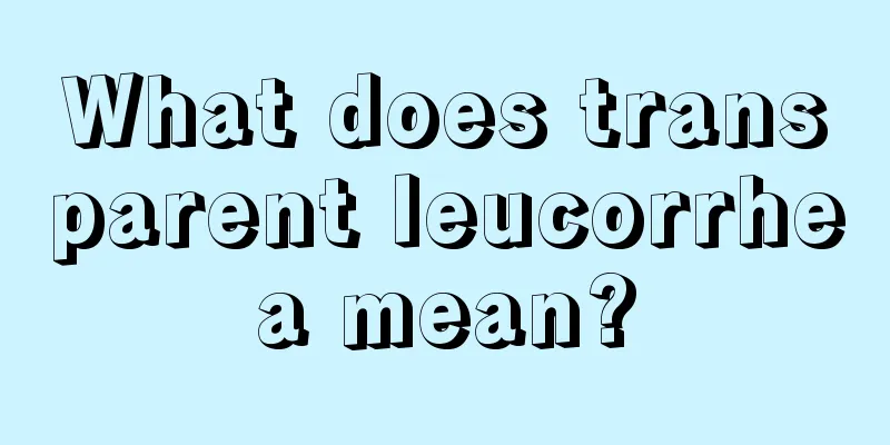 What does transparent leucorrhea mean?