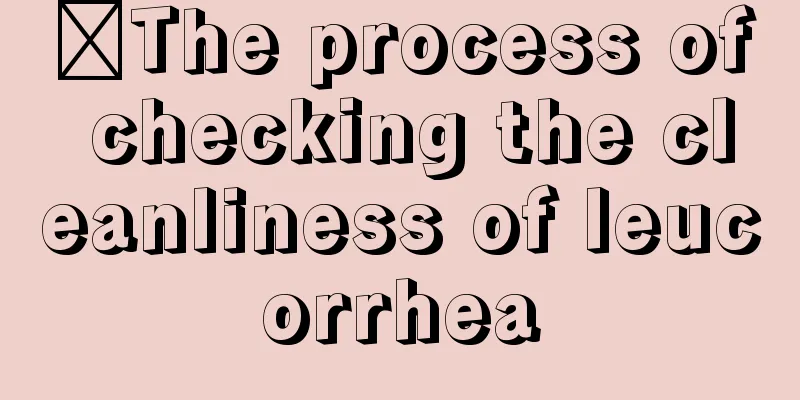 ​The process of checking the cleanliness of leucorrhea