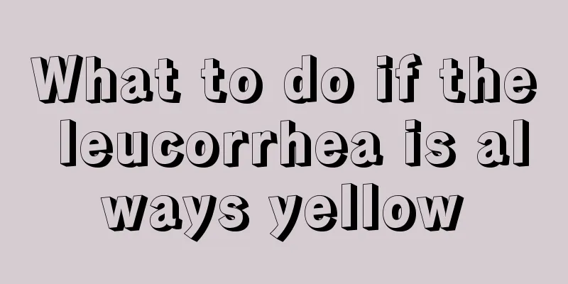 What to do if the leucorrhea is always yellow