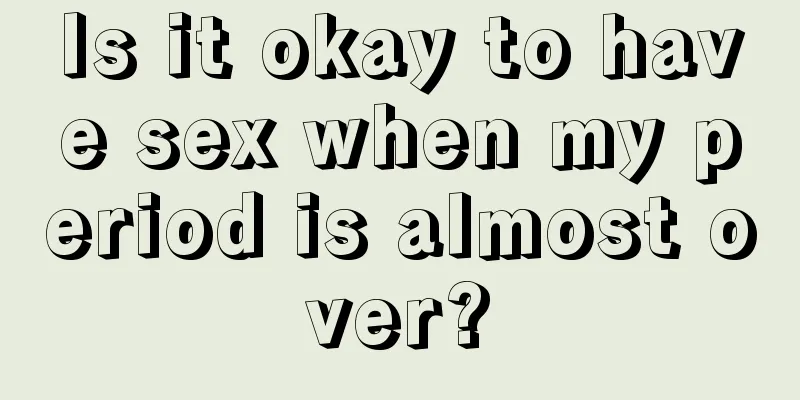 Is it okay to have sex when my period is almost over?