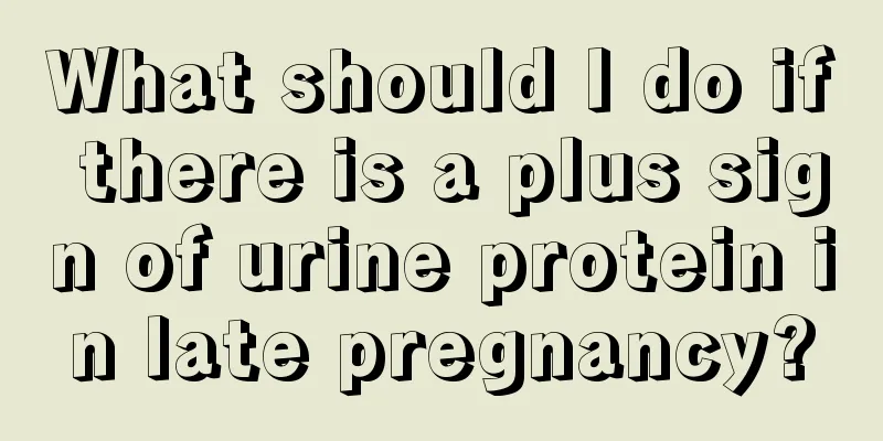 What should I do if there is a plus sign of urine protein in late pregnancy?