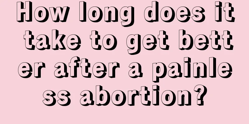 How long does it take to get better after a painless abortion?