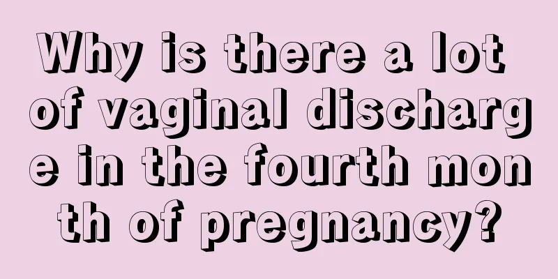 Why is there a lot of vaginal discharge in the fourth month of pregnancy?