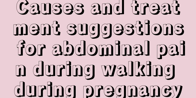 Causes and treatment suggestions for abdominal pain during walking during pregnancy