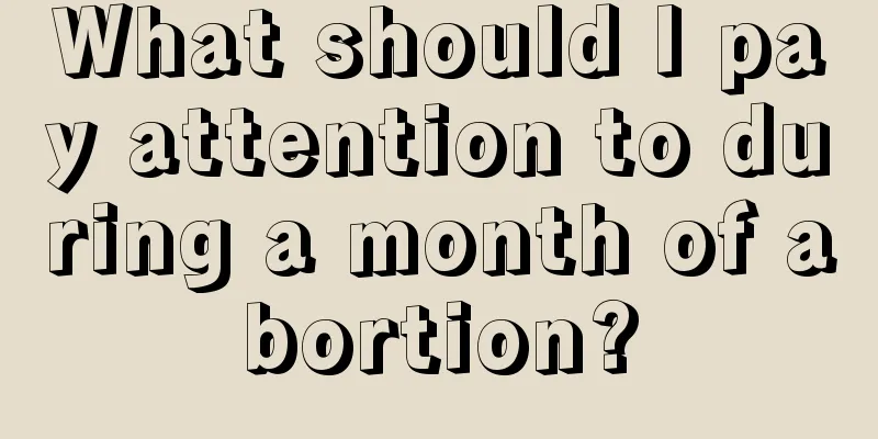 What should I pay attention to during a month of abortion?