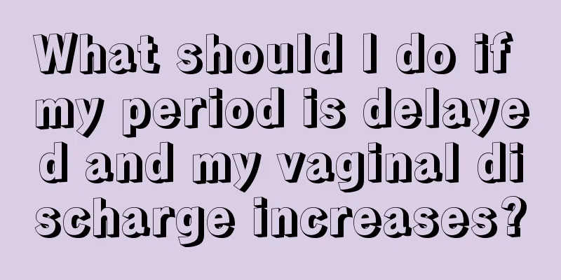 What should I do if my period is delayed and my vaginal discharge increases?