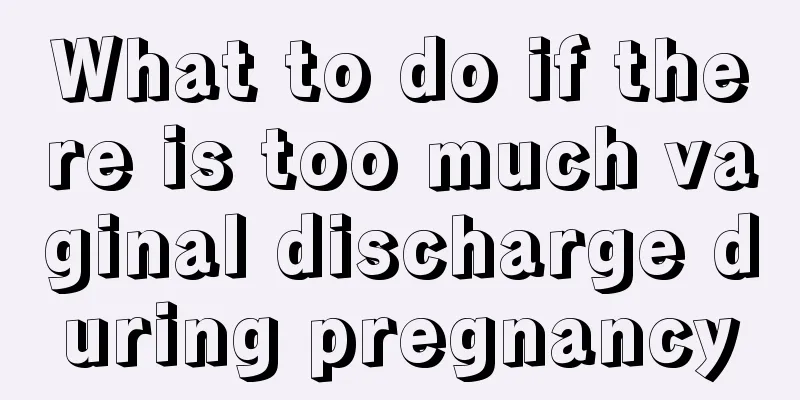 What to do if there is too much vaginal discharge during pregnancy