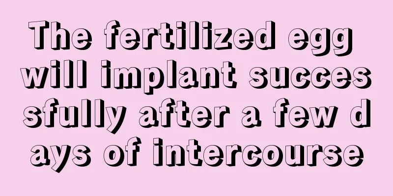 The fertilized egg will implant successfully after a few days of intercourse