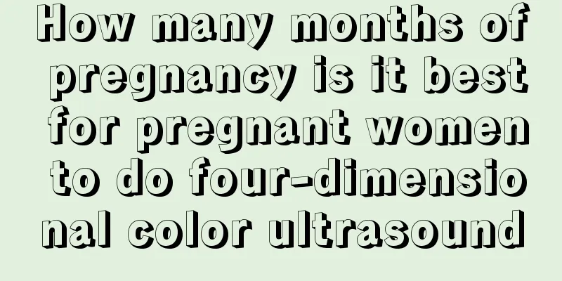 How many months of pregnancy is it best for pregnant women to do four-dimensional color ultrasound