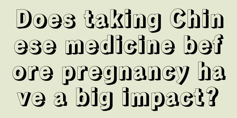 Does taking Chinese medicine before pregnancy have a big impact?