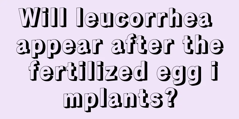 Will leucorrhea appear after the fertilized egg implants?