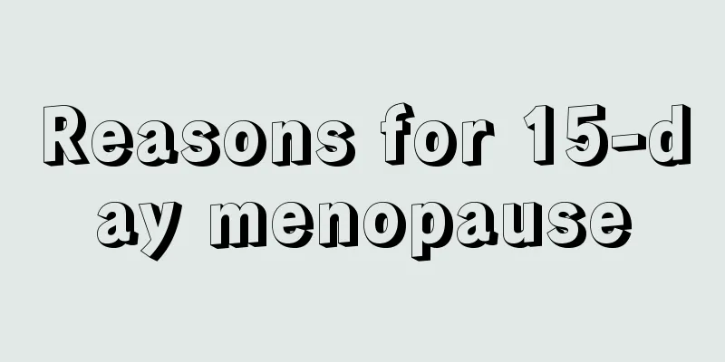 Reasons for 15-day menopause