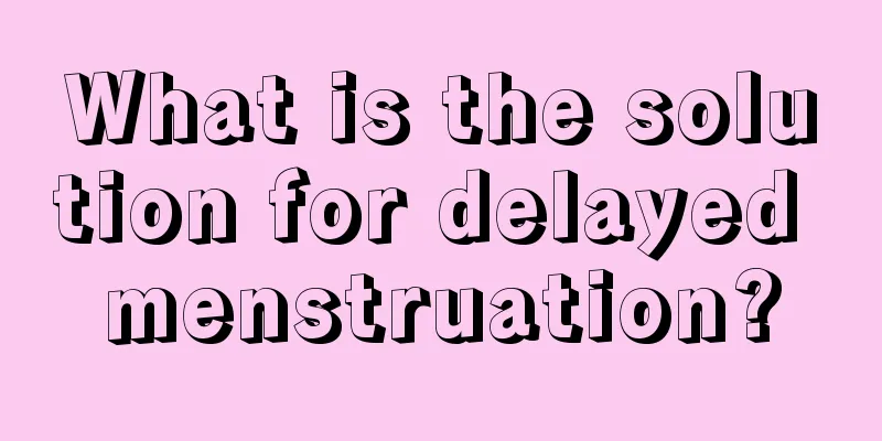 What is the solution for delayed menstruation?