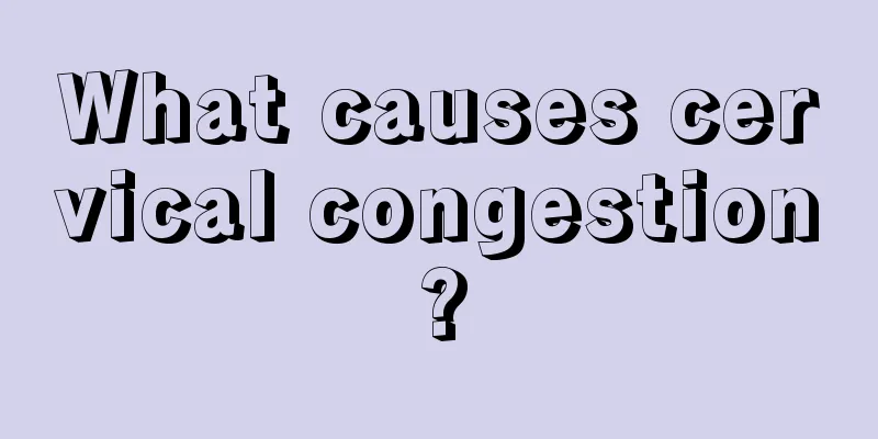 What causes cervical congestion?