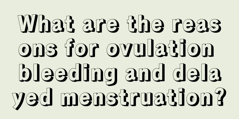 What are the reasons for ovulation bleeding and delayed menstruation?