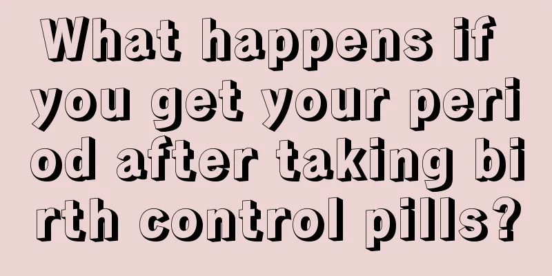 What happens if you get your period after taking birth control pills?