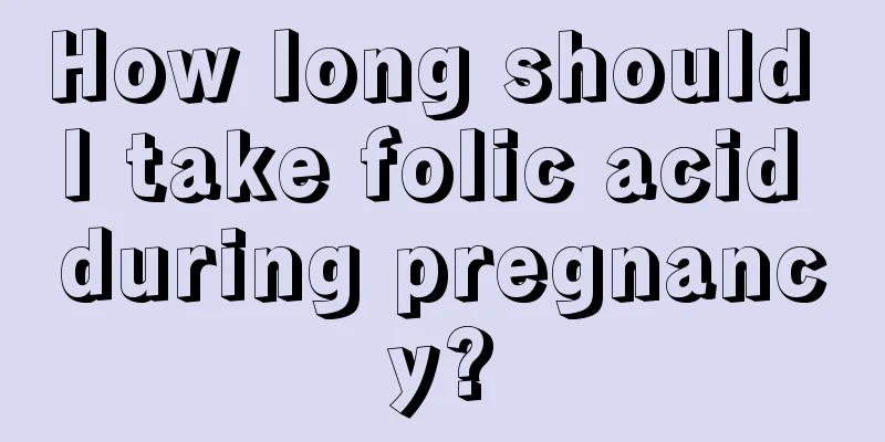 How long should I take folic acid during pregnancy?