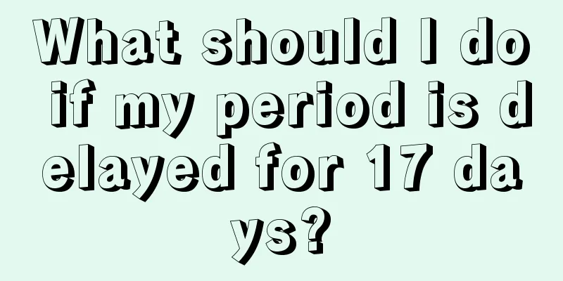 What should I do if my period is delayed for 17 days?