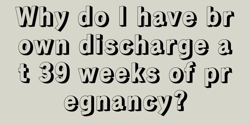 Why do I have brown discharge at 39 weeks of pregnancy?