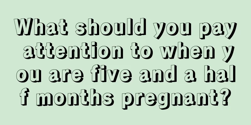 What should you pay attention to when you are five and a half months pregnant?