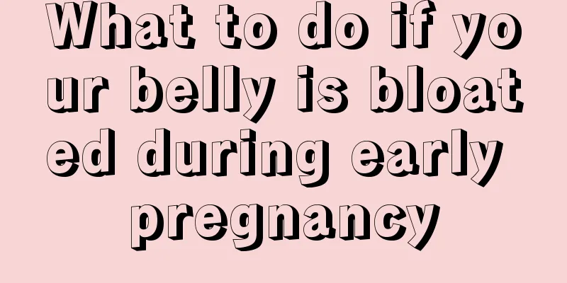 What to do if your belly is bloated during early pregnancy