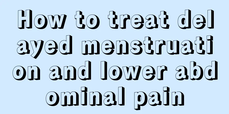 How to treat delayed menstruation and lower abdominal pain