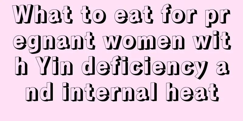 What to eat for pregnant women with Yin deficiency and internal heat