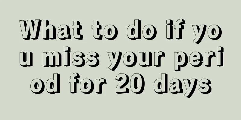 What to do if you miss your period for 20 days