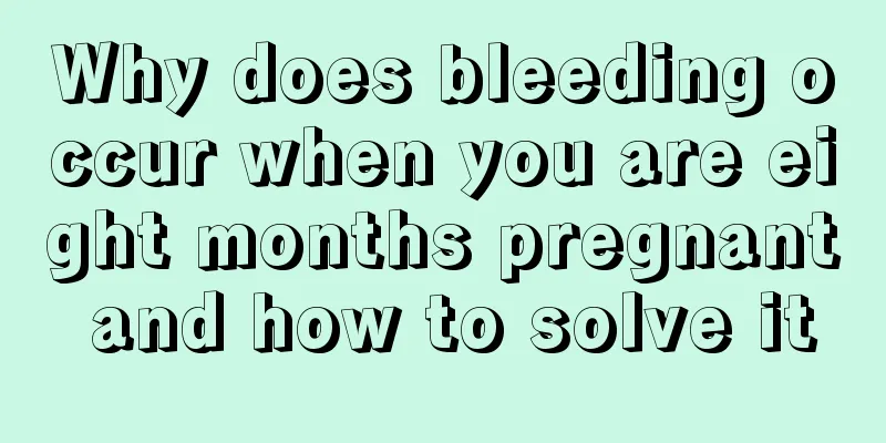 Why does bleeding occur when you are eight months pregnant and how to solve it