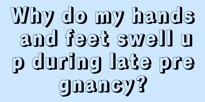 Why do my hands and feet swell up during late pregnancy?