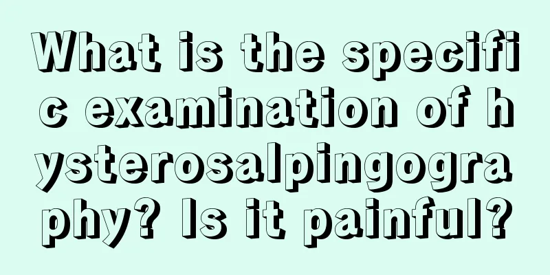 What is the specific examination of hysterosalpingography? Is it painful?