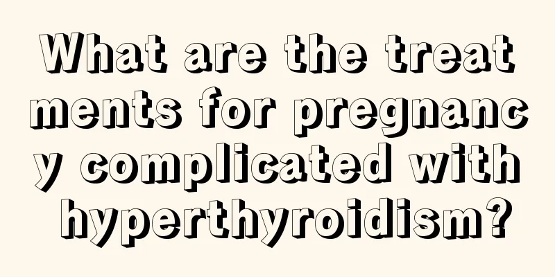 What are the treatments for pregnancy complicated with hyperthyroidism?