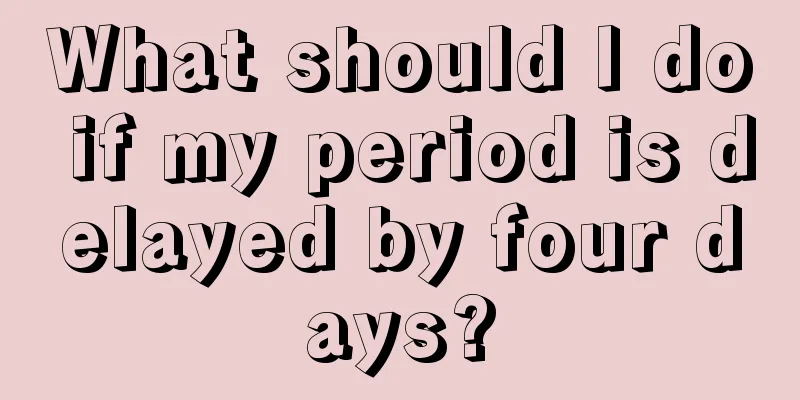 What should I do if my period is delayed by four days?